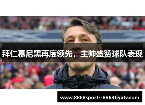 拜仁慕尼黑再度领先，主帅盛赞球队表现
