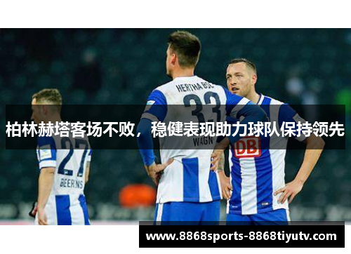 柏林赫塔客场不败，稳健表现助力球队保持领先