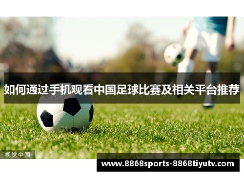 如何通过手机观看中国足球比赛及相关平台推荐