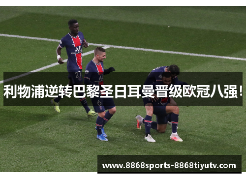 利物浦逆转巴黎圣日耳曼晋级欧冠八强！