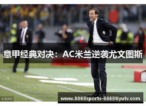 意甲经典对决：AC米兰逆袭尤文图斯