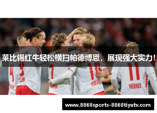 莱比锡红牛轻松横扫帕德博恩，展现强大实力！