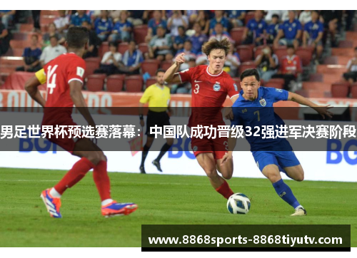 男足世界杯预选赛落幕：中国队成功晋级32强进军决赛阶段