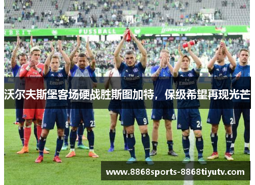 沃尔夫斯堡客场硬战胜斯图加特，保级希望再现光芒