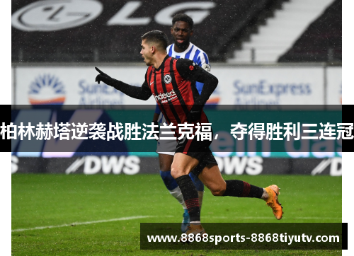 柏林赫塔逆袭战胜法兰克福，夺得胜利三连冠