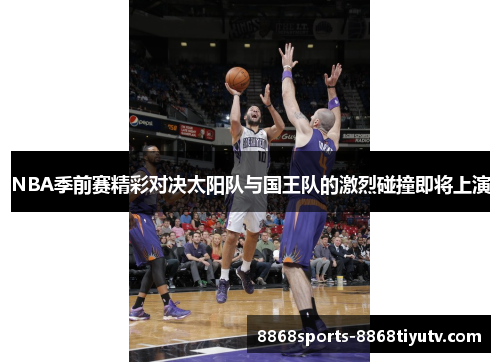 NBA季前赛精彩对决太阳队与国王队的激烈碰撞即将上演