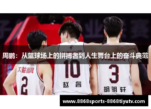 周鹏：从篮球场上的拼搏者到人生舞台上的奋斗典范