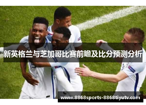 新英格兰与芝加哥比赛前瞻及比分预测分析