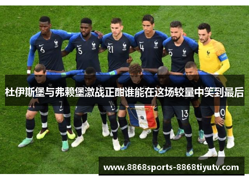 杜伊斯堡与弗赖堡激战正酣谁能在这场较量中笑到最后