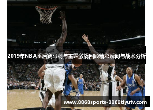 2019年NBA季后赛马刺与雷霆激战回顾精彩瞬间与战术分析