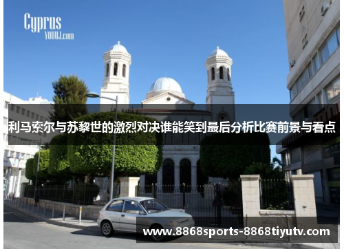 利马索尔与苏黎世的激烈对决谁能笑到最后分析比赛前景与看点